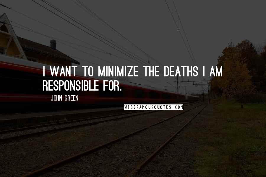 John Green Quotes: I want to minimize the deaths I am responsible for.