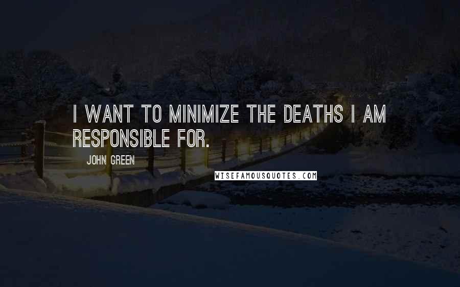 John Green Quotes: I want to minimize the deaths I am responsible for.