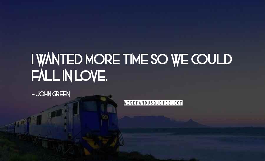 John Green Quotes: i wanted more time so we could fall in love.