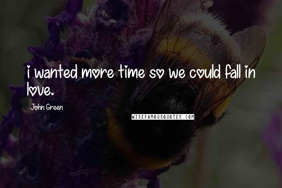 John Green Quotes: i wanted more time so we could fall in love.