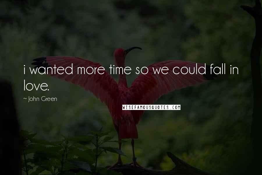 John Green Quotes: i wanted more time so we could fall in love.