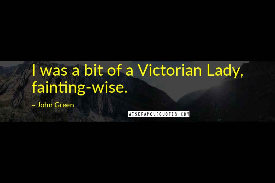 John Green Quotes: I was a bit of a Victorian Lady, fainting-wise.