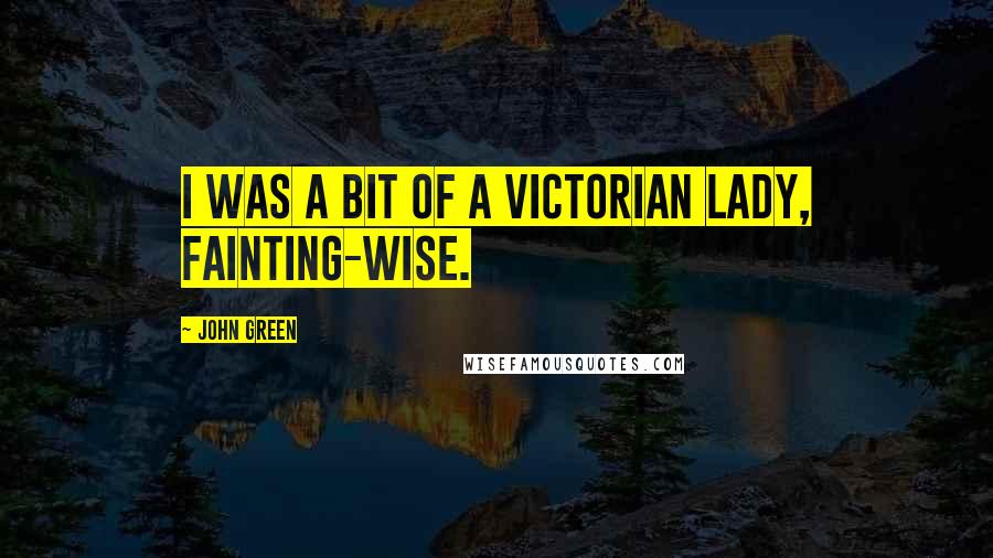 John Green Quotes: I was a bit of a Victorian Lady, fainting-wise.