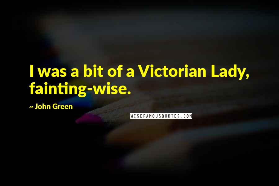 John Green Quotes: I was a bit of a Victorian Lady, fainting-wise.