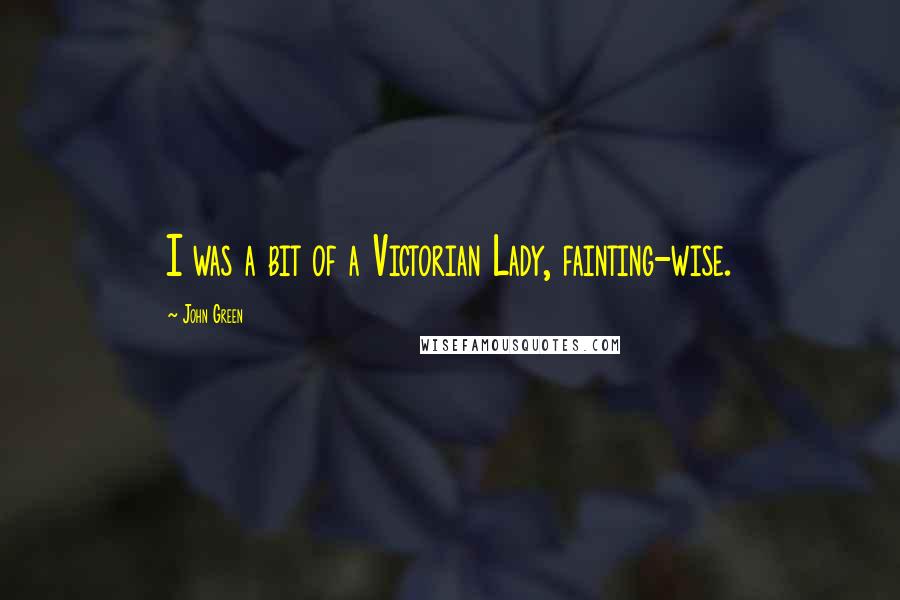 John Green Quotes: I was a bit of a Victorian Lady, fainting-wise.