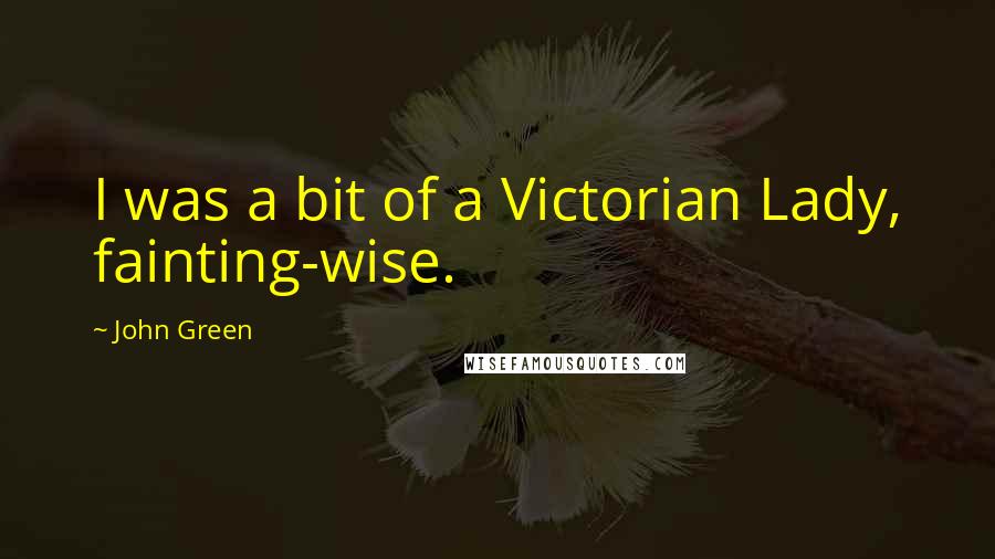 John Green Quotes: I was a bit of a Victorian Lady, fainting-wise.