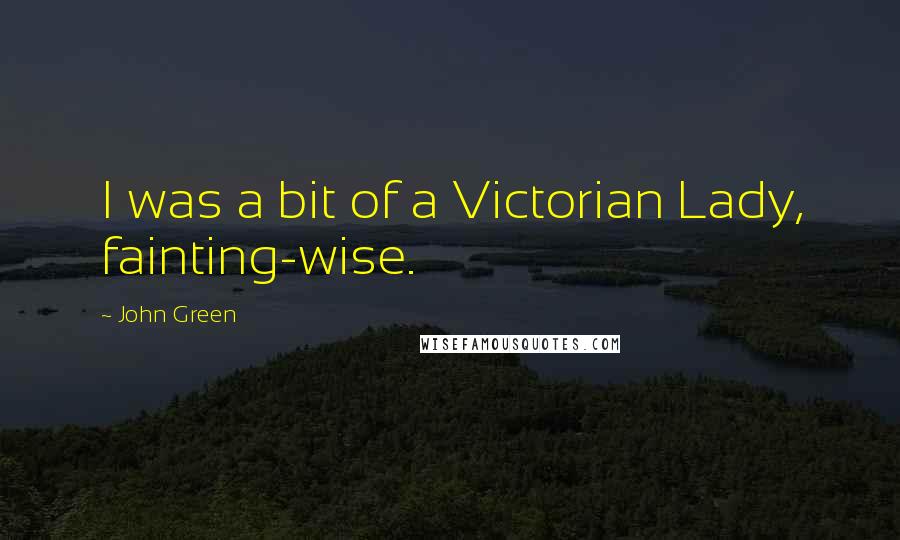 John Green Quotes: I was a bit of a Victorian Lady, fainting-wise.