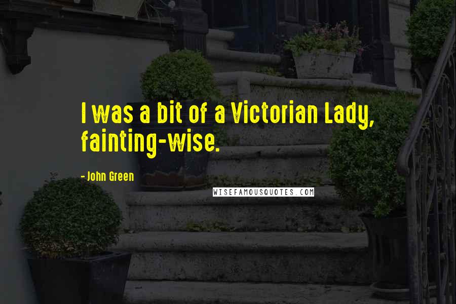 John Green Quotes: I was a bit of a Victorian Lady, fainting-wise.