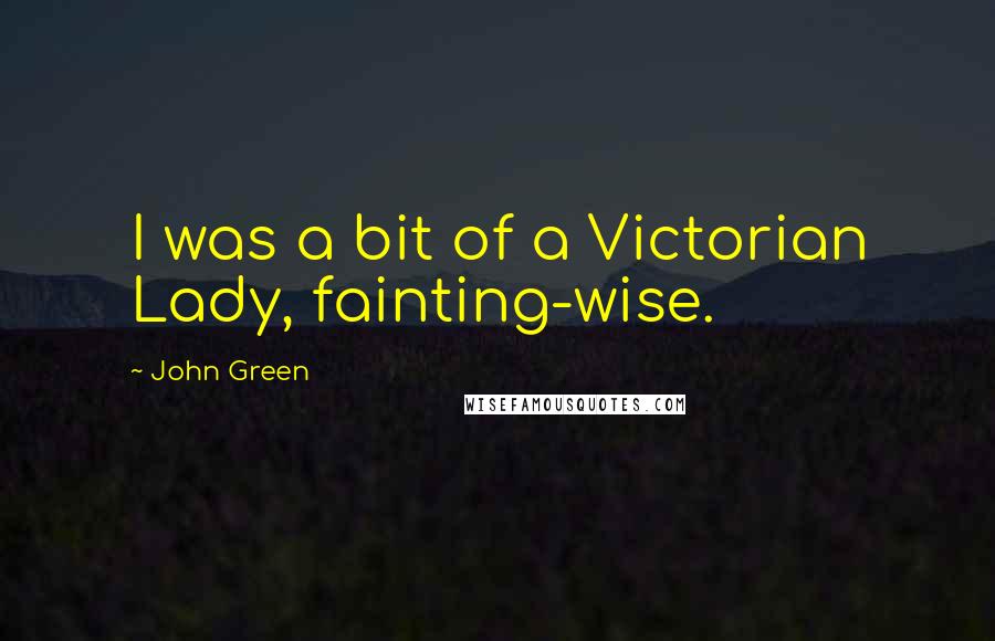 John Green Quotes: I was a bit of a Victorian Lady, fainting-wise.