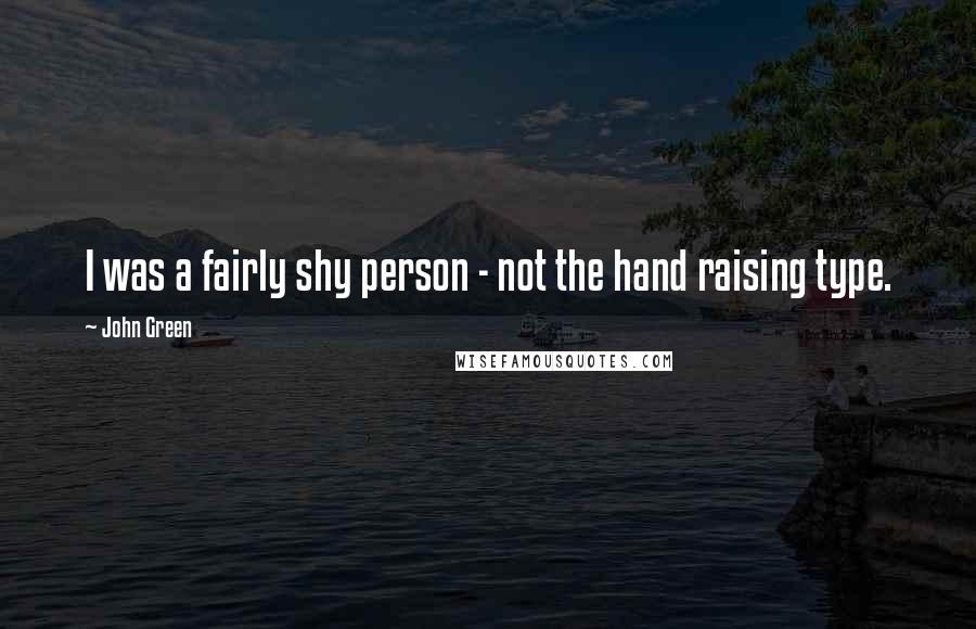 John Green Quotes: I was a fairly shy person - not the hand raising type.
