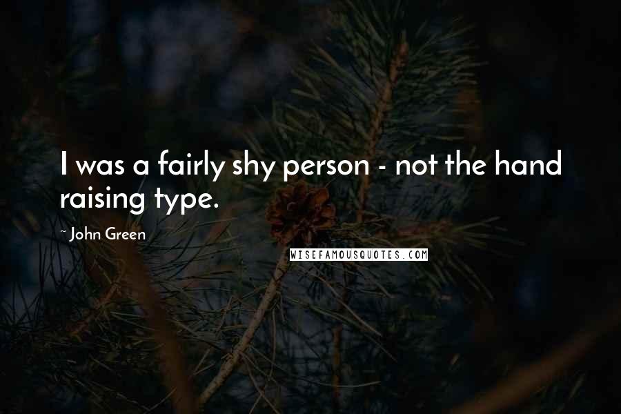 John Green Quotes: I was a fairly shy person - not the hand raising type.