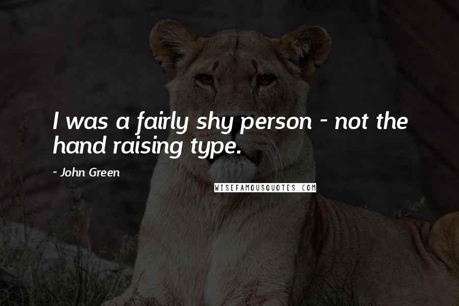John Green Quotes: I was a fairly shy person - not the hand raising type.