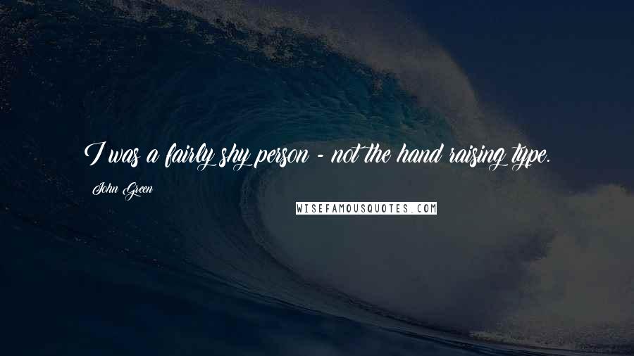 John Green Quotes: I was a fairly shy person - not the hand raising type.