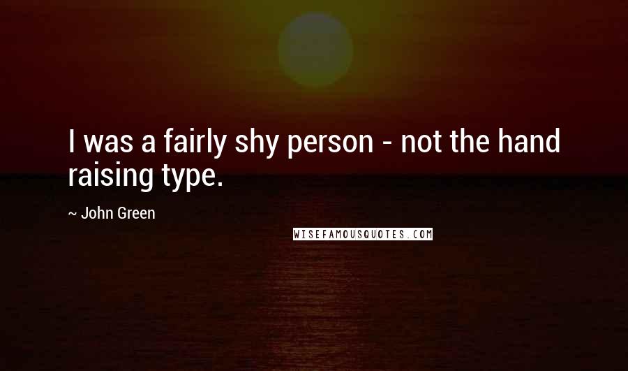 John Green Quotes: I was a fairly shy person - not the hand raising type.