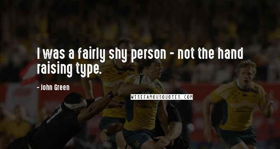 John Green Quotes: I was a fairly shy person - not the hand raising type.