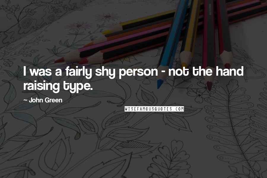 John Green Quotes: I was a fairly shy person - not the hand raising type.
