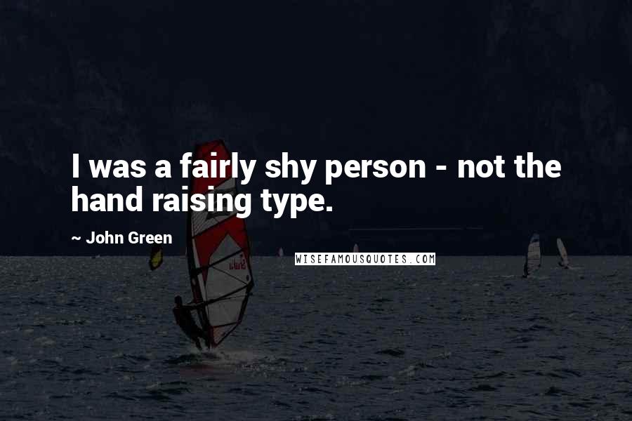 John Green Quotes: I was a fairly shy person - not the hand raising type.