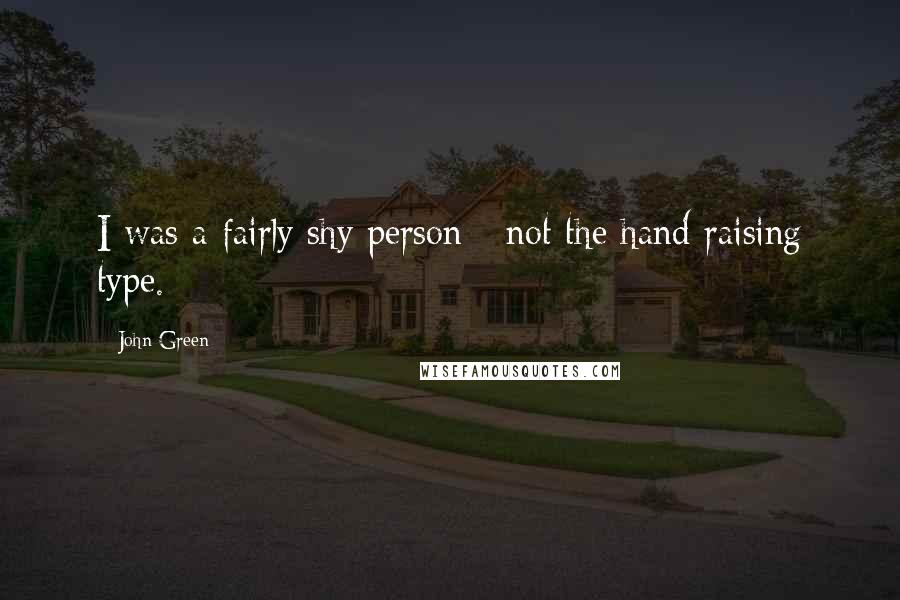 John Green Quotes: I was a fairly shy person - not the hand raising type.