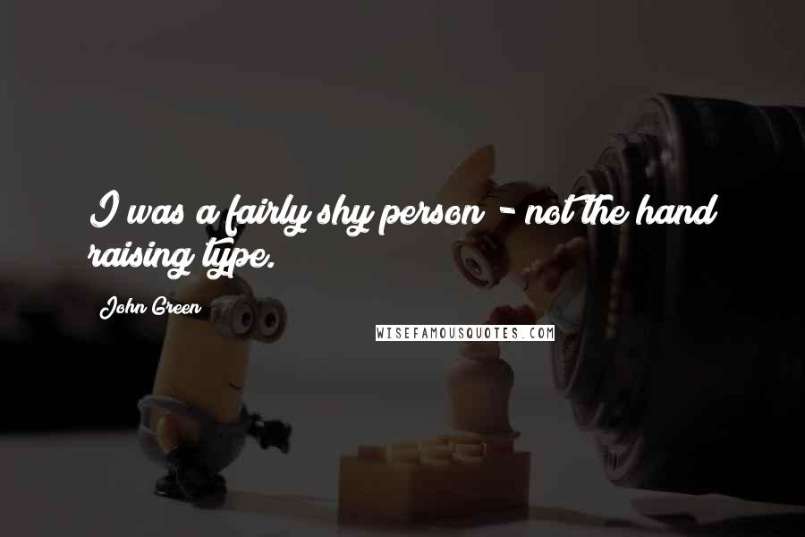 John Green Quotes: I was a fairly shy person - not the hand raising type.