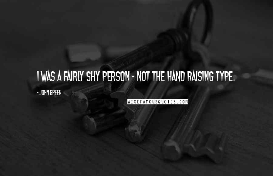John Green Quotes: I was a fairly shy person - not the hand raising type.