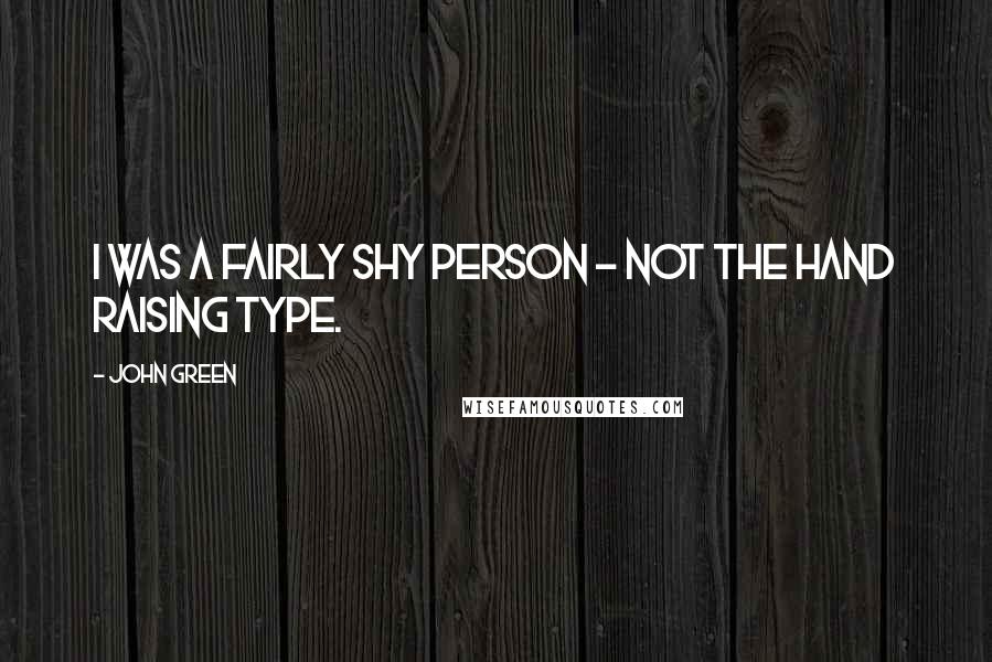 John Green Quotes: I was a fairly shy person - not the hand raising type.