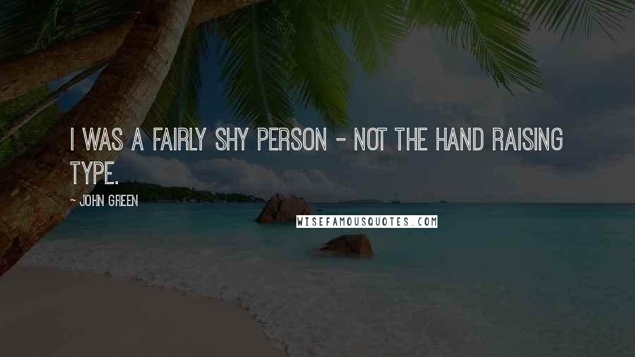 John Green Quotes: I was a fairly shy person - not the hand raising type.