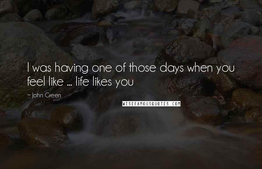 John Green Quotes: I was having one of those days when you feel like ... life likes you