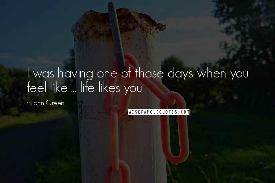 John Green Quotes: I was having one of those days when you feel like ... life likes you