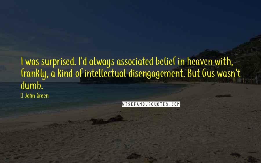 John Green Quotes: I was surprised. I'd always associated belief in heaven with, frankly, a kind of intellectual disengagement. But Gus wasn't dumb.