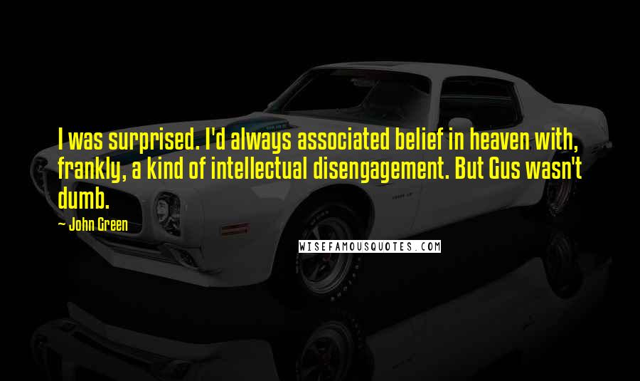 John Green Quotes: I was surprised. I'd always associated belief in heaven with, frankly, a kind of intellectual disengagement. But Gus wasn't dumb.