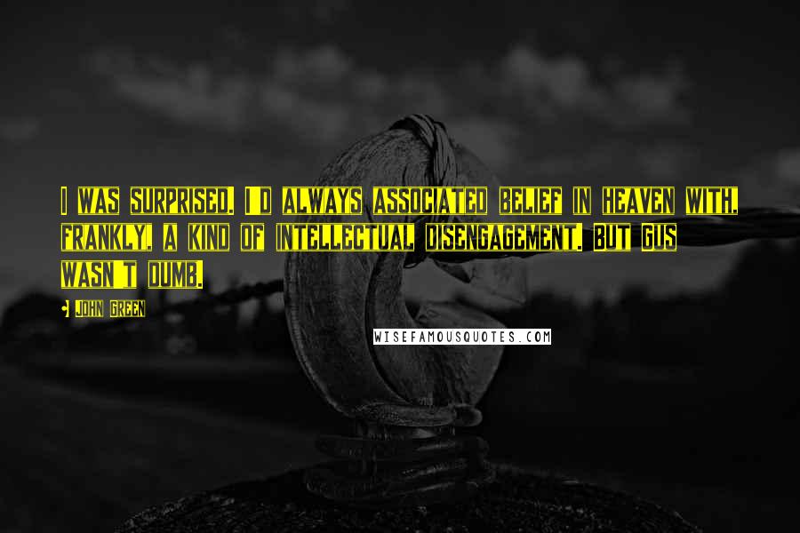 John Green Quotes: I was surprised. I'd always associated belief in heaven with, frankly, a kind of intellectual disengagement. But Gus wasn't dumb.