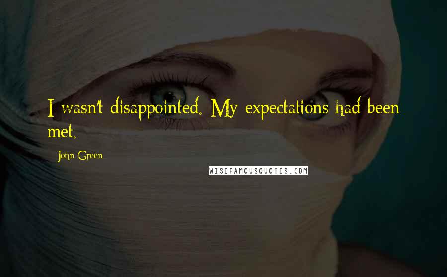 John Green Quotes: I wasn't disappointed. My expectations had been met.