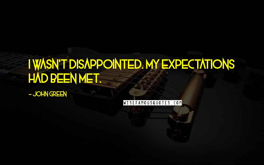 John Green Quotes: I wasn't disappointed. My expectations had been met.