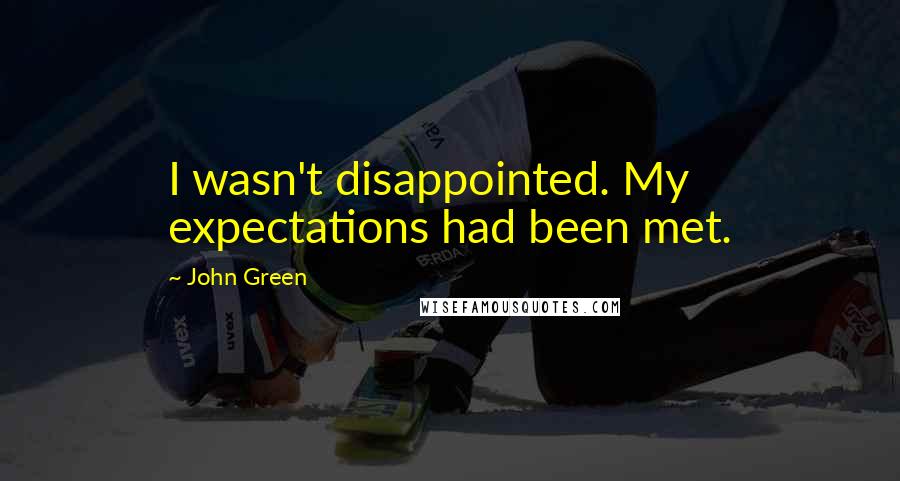 John Green Quotes: I wasn't disappointed. My expectations had been met.