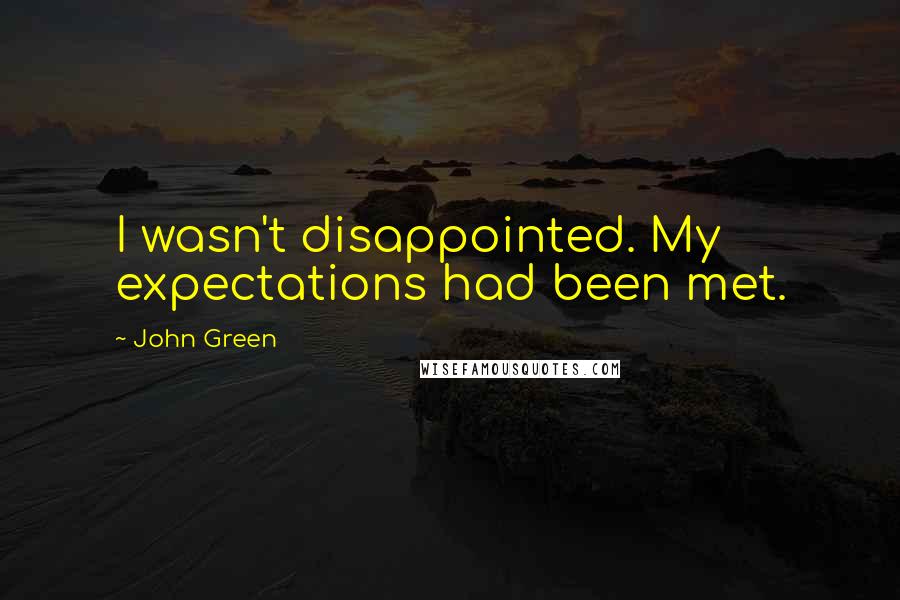 John Green Quotes: I wasn't disappointed. My expectations had been met.