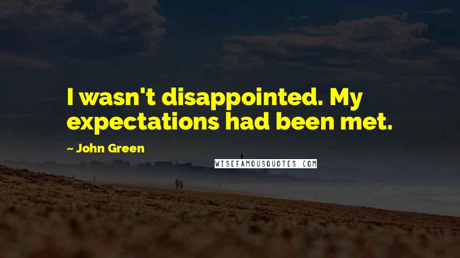 John Green Quotes: I wasn't disappointed. My expectations had been met.
