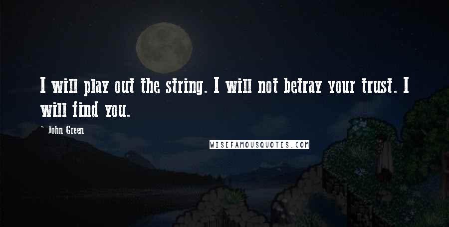 John Green Quotes: I will play out the string. I will not betray your trust. I will find you.