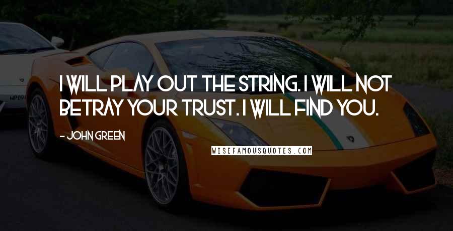 John Green Quotes: I will play out the string. I will not betray your trust. I will find you.