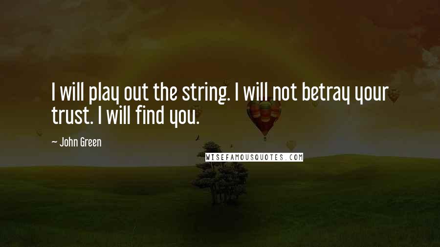 John Green Quotes: I will play out the string. I will not betray your trust. I will find you.