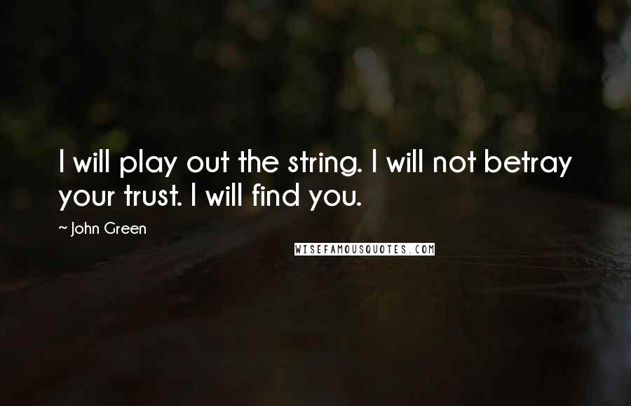 John Green Quotes: I will play out the string. I will not betray your trust. I will find you.