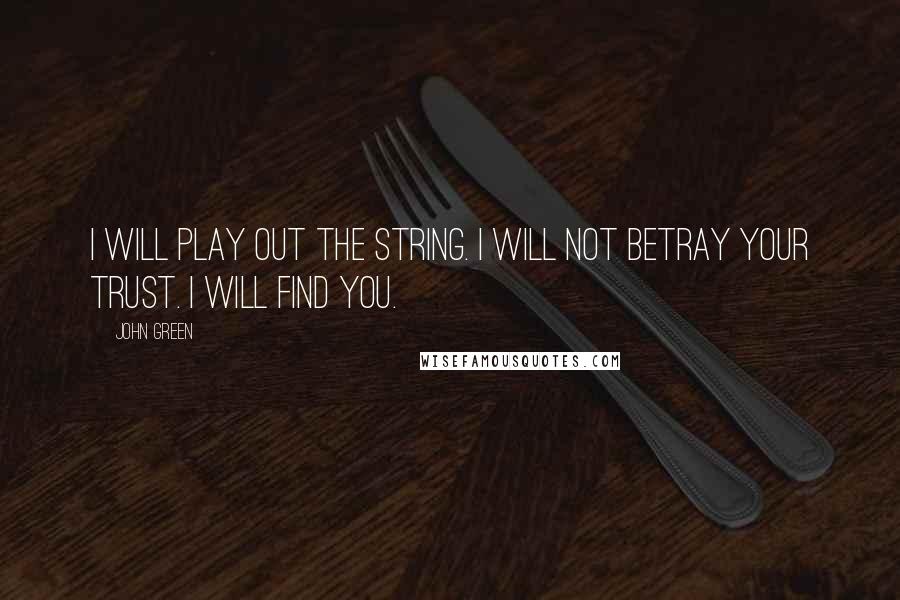 John Green Quotes: I will play out the string. I will not betray your trust. I will find you.