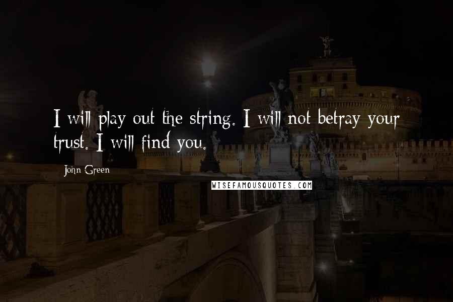 John Green Quotes: I will play out the string. I will not betray your trust. I will find you.