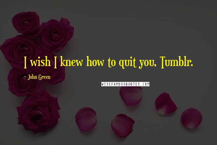 John Green Quotes: I wish I knew how to quit you, Tumblr.