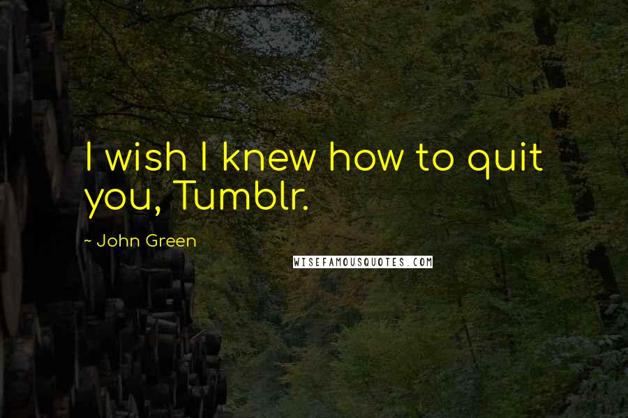 John Green Quotes: I wish I knew how to quit you, Tumblr.