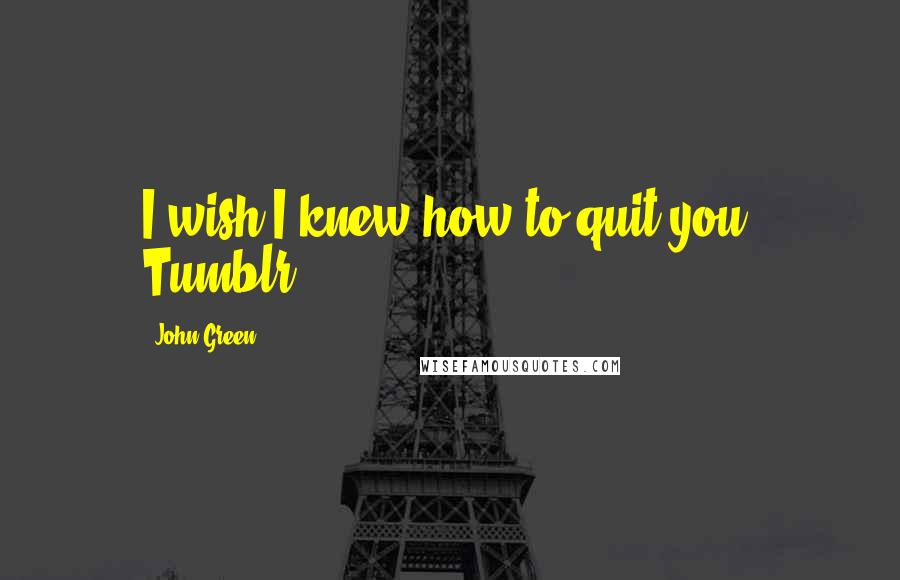 John Green Quotes: I wish I knew how to quit you, Tumblr.