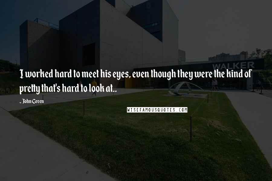 John Green Quotes: I worked hard to meet his eyes, even though they were the kind of pretty that's hard to look at..
