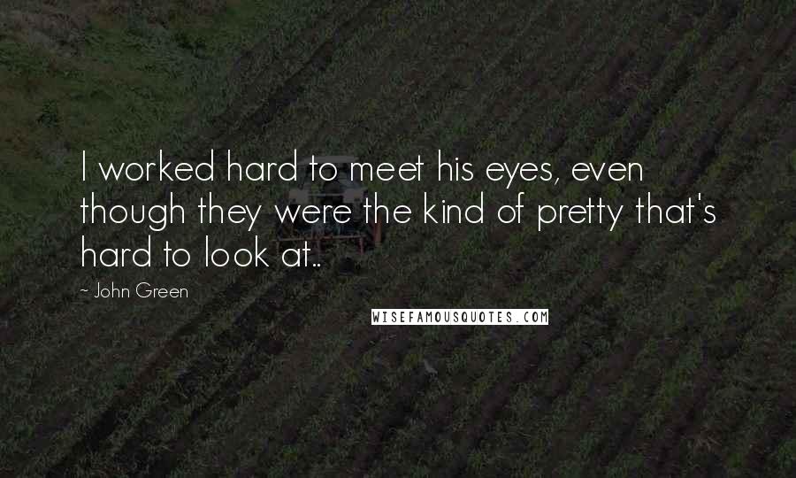 John Green Quotes: I worked hard to meet his eyes, even though they were the kind of pretty that's hard to look at..