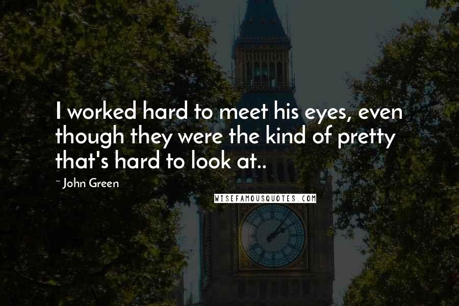 John Green Quotes: I worked hard to meet his eyes, even though they were the kind of pretty that's hard to look at..