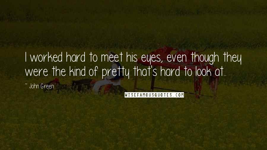John Green Quotes: I worked hard to meet his eyes, even though they were the kind of pretty that's hard to look at..