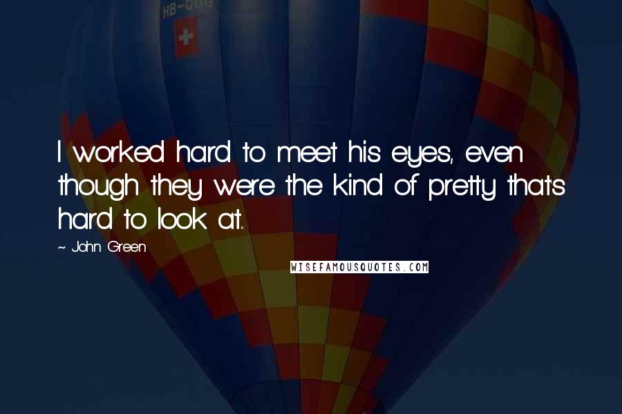 John Green Quotes: I worked hard to meet his eyes, even though they were the kind of pretty that's hard to look at..